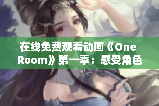 在线免费观看动画《One Room》第一季：感受角色的心路历程与成长