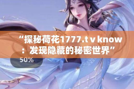 “探秘荷花1777.tⅴknow：发现隐藏的秘密世界”