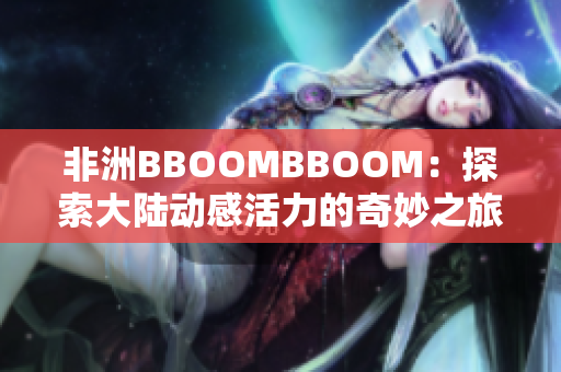 非洲BBOOMBBOOM：探索大陆动感活力的奇妙之旅