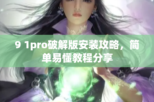 9 1pro破解版安装攻略，简单易懂教程分享