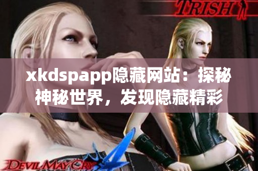 xkdspapp隐藏网站：探秘神秘世界，发现隐藏精彩