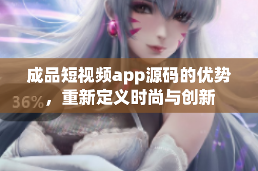 成品短视频app源码的优势，重新定义时尚与创新