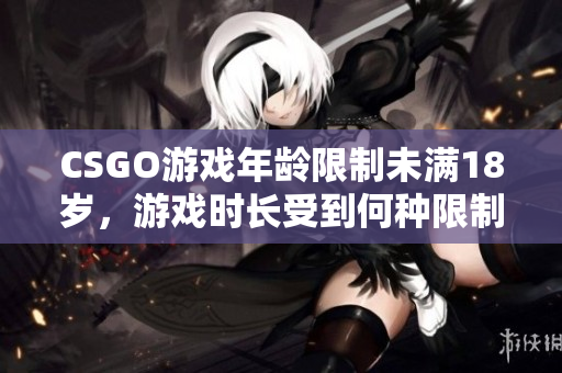 CSGO游戏年龄限制未满18岁，游戏时长受到何种限制