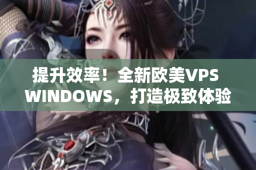 提升效率！全新欧美VPS WINDOWS，打造极致体验