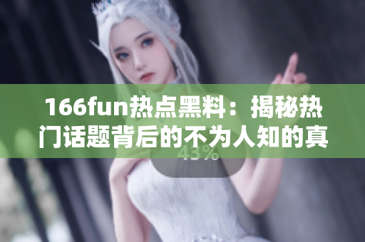 166fun热点黑料：揭秘热门话题背后的不为人知的真相