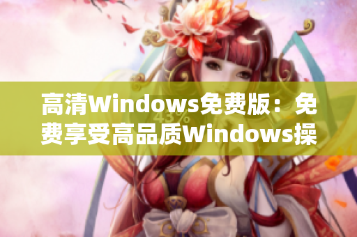 高清Windows免费版：免费享受高品质Windows操作系统