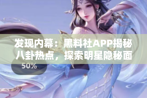 发现内幕：黑料社APP揭秘八卦热点，探索明星隐秘面纱！