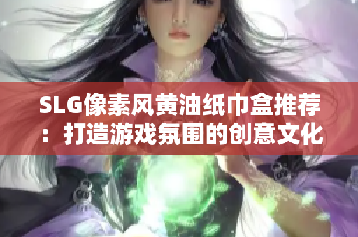 SLG像素风黄油纸巾盒推荐：打造游戏氛围的创意文化艺术品