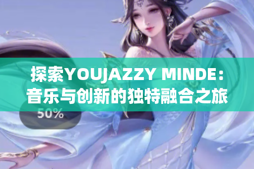 探索YOUJAZZY MINDE：音乐与创新的独特融合之旅