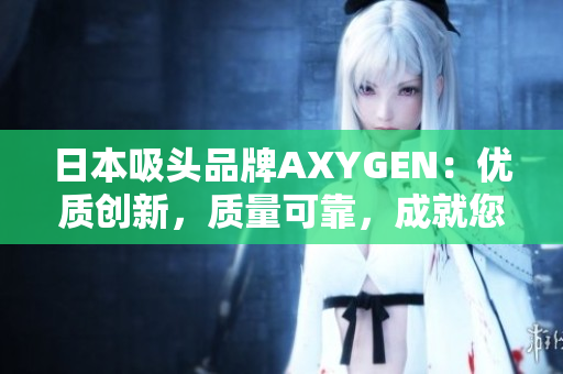 日本吸头品牌AXYGEN：优质创新，质量可靠，成就您的实验生涯