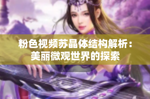 粉色视频苏晶体结构解析：美丽微观世界的探索