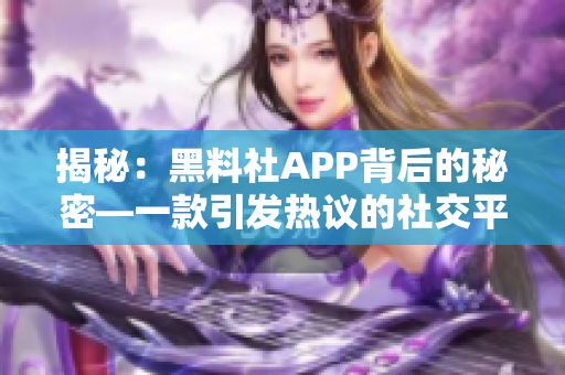 揭秘：黑料社APP背后的秘密—一款引发热议的社交平台