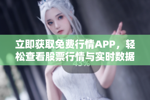 立即获取免费行情APP，轻松查看股票行情与实时数据!