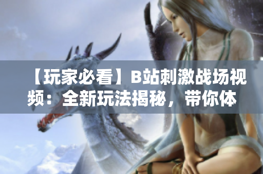 【玩家必看】B站刺激战场视频：全新玩法揭秘，带你体验刺激战场的魅力！