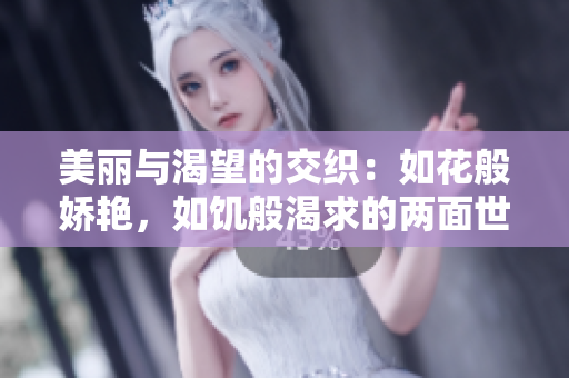 美丽与渴望的交织：如花般娇艳，如饥般渴求的两面世界