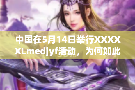 中国在5月14日举行XXXXXLmedjyf活动，为何如此重要？