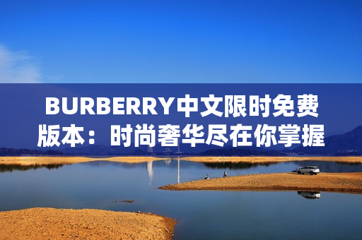 BURBERRY中文限时免费版本：时尚奢华尽在你掌握