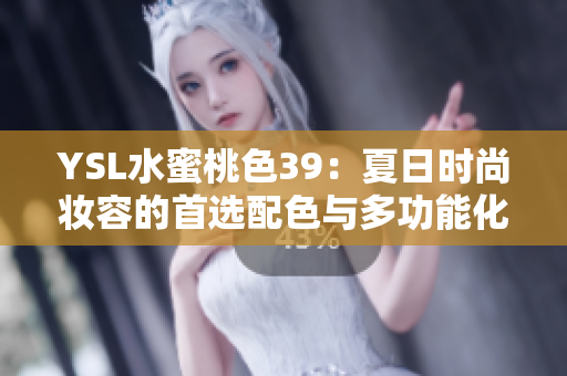 YSL水蜜桃色39：夏日时尚妆容的首选配色与多功能化妆单品