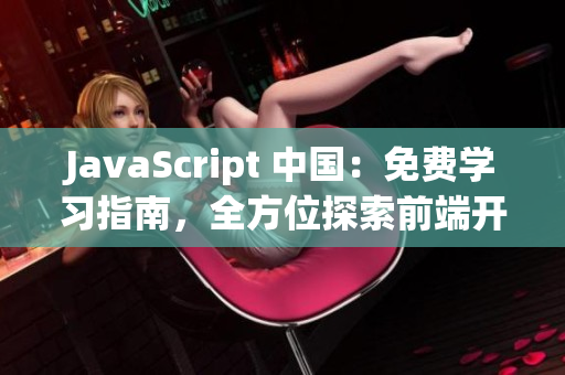 JavaScript 中国：免费学习指南，全方位探索前端开发技能