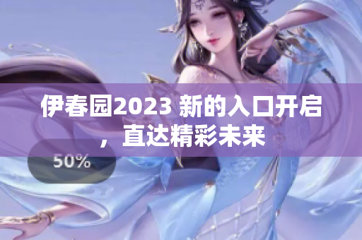 伊春园2023 新的入口开启，直达精彩未来