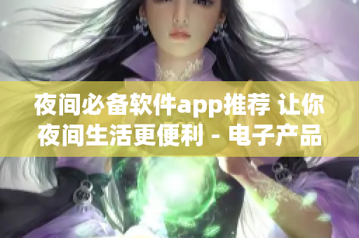 夜间必备软件app推荐 让你夜间生活更便利 - 电子产品趋势