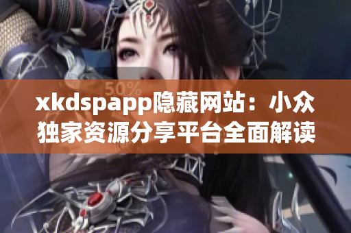 xkdspapp隐藏网站：小众独家资源分享平台全面解读