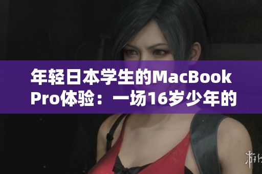 年轻日本学生的MacBook Pro体验：一场16岁少年的评测