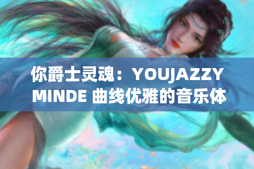 你爵士灵魂：YOUJAZZY MINDE 曲线优雅的音乐体验