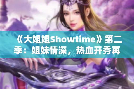 《大姐姐Showtime》第二季：姐妹情深，热血开秀再出发