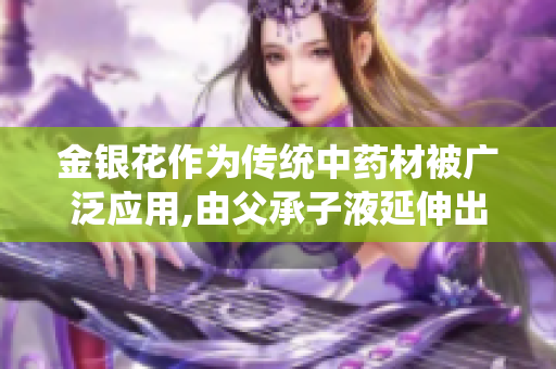 金银花作为传统中药材被广泛应用,由父承子液延伸出更广泛的应用领域,成为研究热点