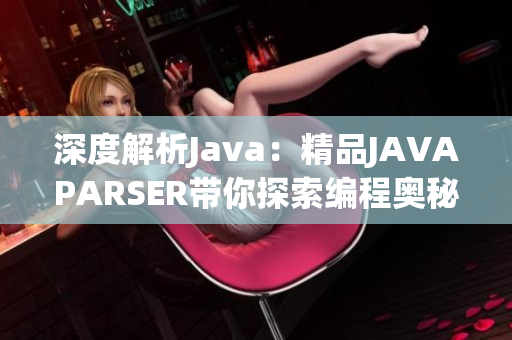 深度解析Java：精品JAVAPARSER带你探索编程奥秘