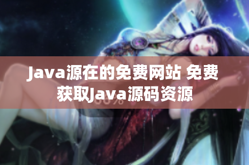 Java源在的免费网站 免费获取Java源码资源