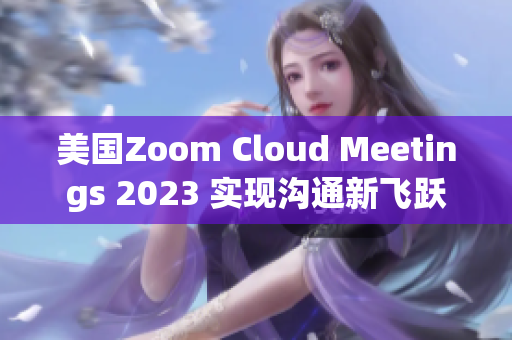 美国Zoom Cloud Meetings 2023 实现沟通新飞跃