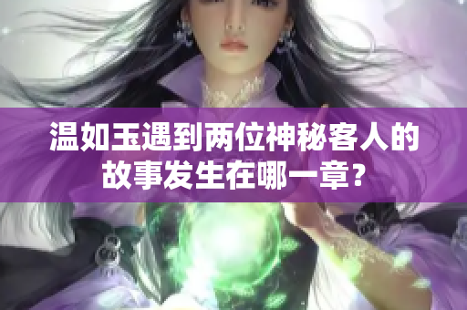 温如玉遇到两位神秘客人的故事发生在哪一章？