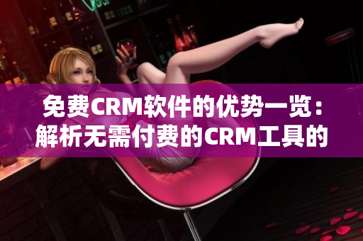 免费CRM软件的优势一览：解析无需付费的CRM工具的各种优点