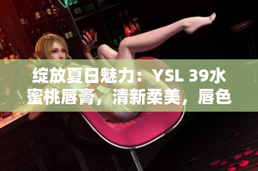 绽放夏日魅力：YSL 39水蜜桃唇膏，清新柔美，唇色闪耀