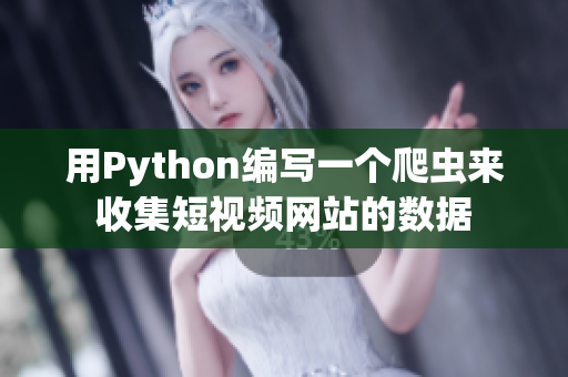 用Python编写一个爬虫来收集短视频网站的数据