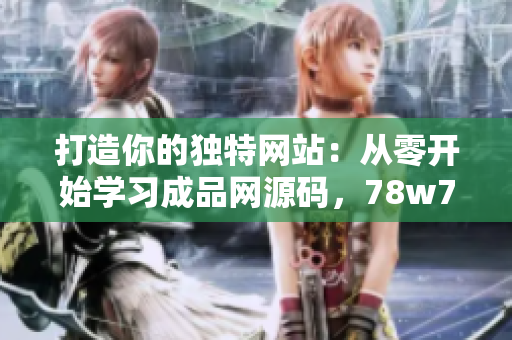 打造你的独特网站：从零开始学习成品网源码，78w78条路通向网页设计的奇妙世界