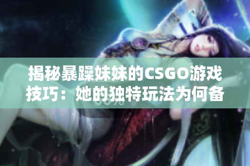 揭秘暴躁妹妹的CSGO游戏技巧：她的独特玩法为何备受关注？