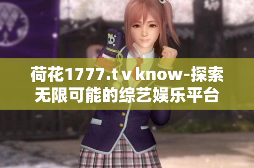 荷花1777.tⅴknow-探索无限可能的综艺娱乐平台