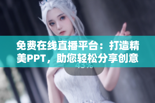 免费在线直播平台：打造精美PPT，助您轻松分享创意