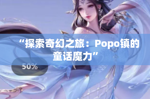 “探索奇幻之旅：Popo镇的童话魔力”