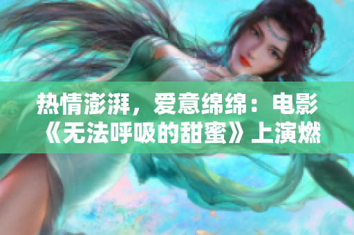 热情澎湃，爱意绵绵：电影《无法呼吸的甜蜜》上演燃情故事