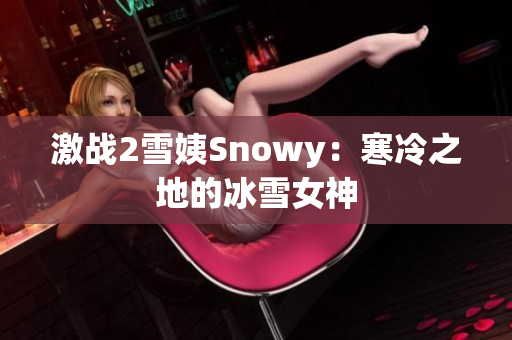 激战2雪姨Snowy：寒冷之地的冰雪女神