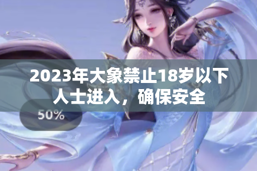 2023年大象禁止18岁以下人士进入，确保安全