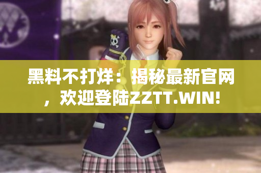 黑料不打烊：揭秘最新官网，欢迎登陆ZZTT.WIN!