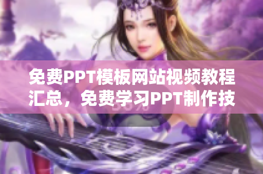 免费PPT模板网站视频教程汇总，免费学习PPT制作技巧和技巧分享