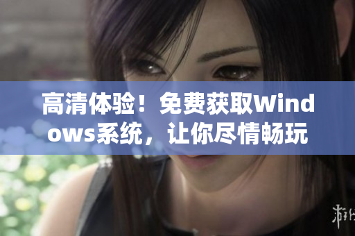 高清体验！免费获取Windows系统，让你尽情畅玩