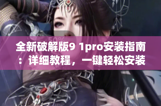 全新破解版9 1pro安装指南：详细教程，一键轻松安装