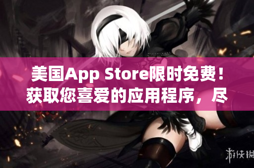 美国App Store限时免费！获取您喜爱的应用程序，尽情畅玩！